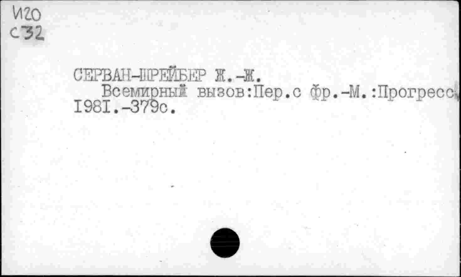 ﻿иго
02.
СТОАН-ОРЕЙБЕР Ж.-Ж.
Всемирный вызов Шер. с фр.-М.:Прогресс 1981.-379с.